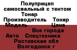 Полуприцеп самосвальный с тентом Тонар 95239 › Производитель ­ Тонар › Модель ­ 95 239 › Цена ­ 2 120 000 - Все города Авто » Спецтехника   . Ростовская обл.,Волгодонск г.